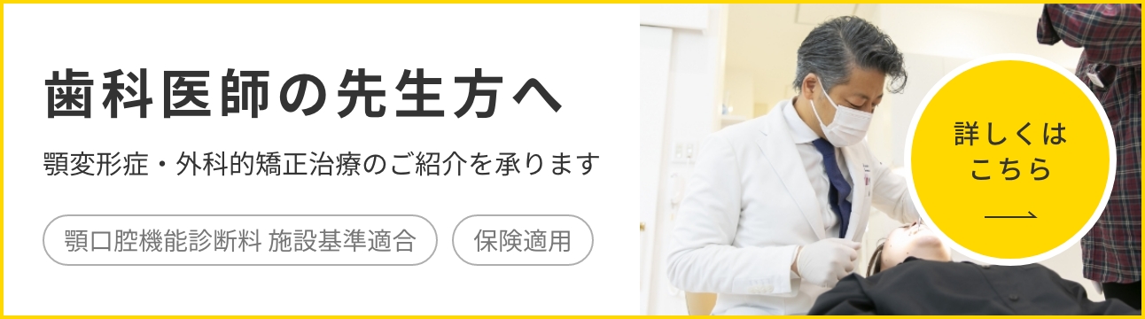 歯科医師の先生方へ 顎変形症・外科的矯正治療のご紹介を承ります 顎口腔機能診断料 施設基準適合／保険適用